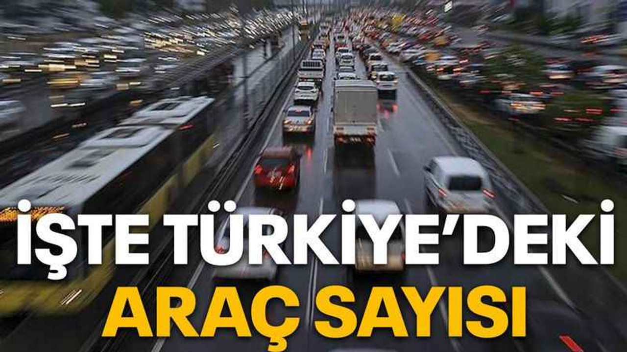 İşte Türkiye’deki araç sayısı